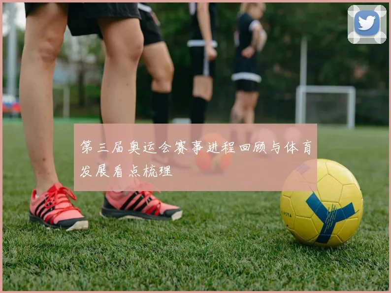 第三届奥运会赛事进程回顾与体育发展看点梳理