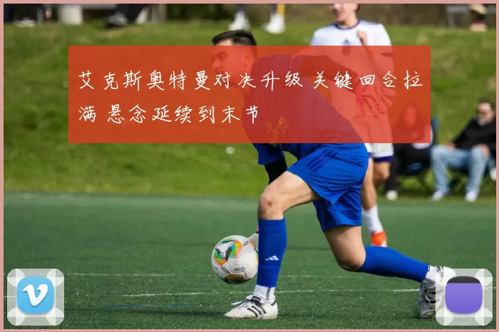 艾克斯奥特曼对决升级 关键回合拉满 悬念延续到末节