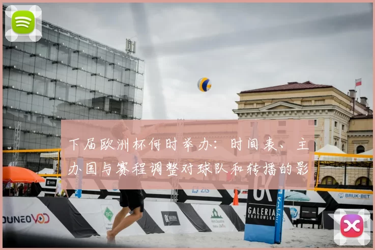 下届欧洲杯何时举办:时间表、主办国与赛程调整对球队和转播的影响