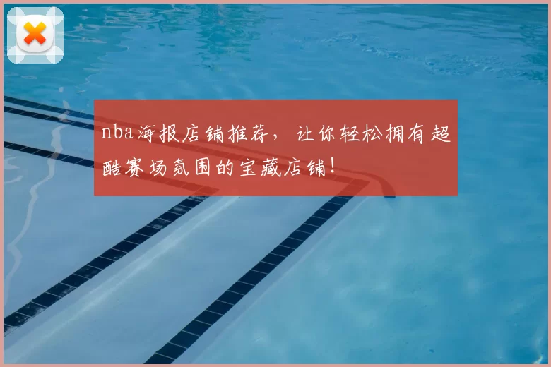 nba海报店铺推荐，让你轻松拥有超酷赛场氛围的宝藏店铺！
