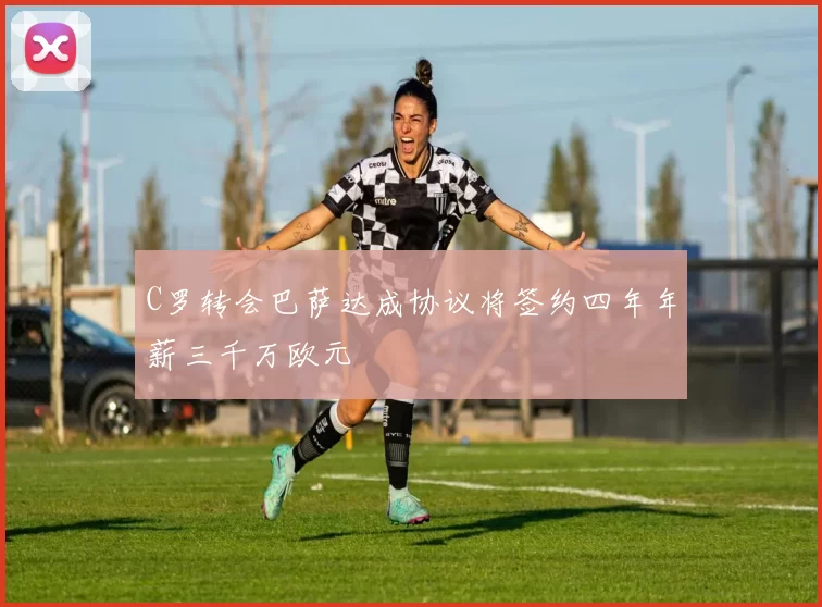 C罗转会巴萨达成协议将签约四年年薪三千万欧元