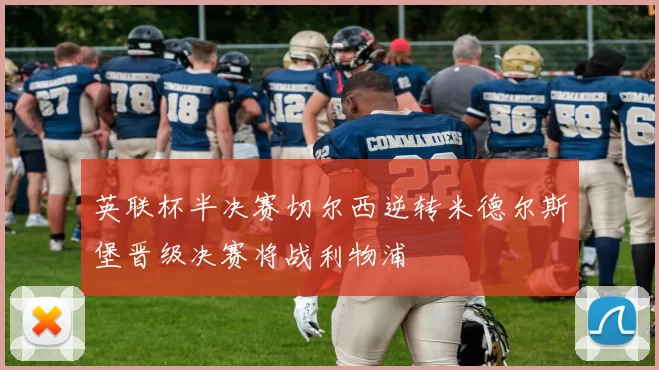 英联杯半决赛切尔西逆转米德尔斯堡晋级决赛将战利物浦