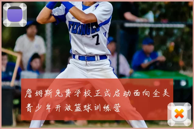 詹姆斯免费学校正式启动面向全美青少年开放篮球训练营