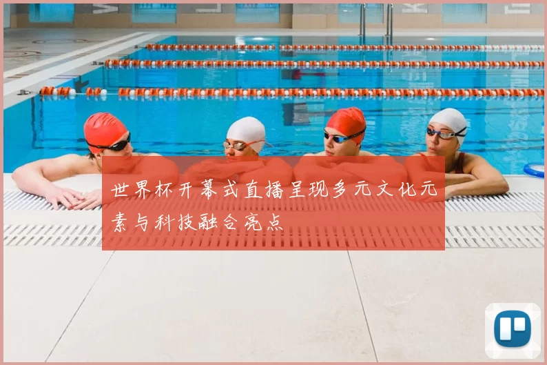 世界杯开幕式直播呈现多元文化元素与科技融合亮点