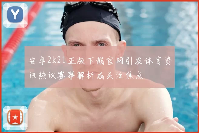 安卓2k21正版下载官网引发体育资讯热议赛事解析成关注焦点