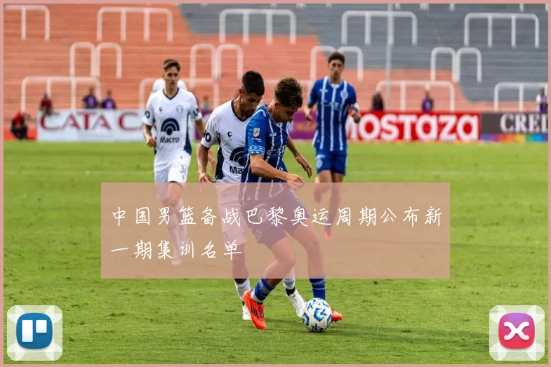 中国男篮备战巴黎奥运周期公布新一期集训名单