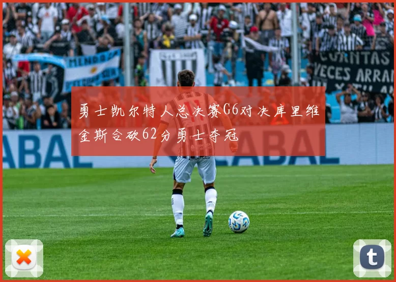 勇士凯尔特人总决赛G6对决库里维金斯合砍62分勇士夺冠