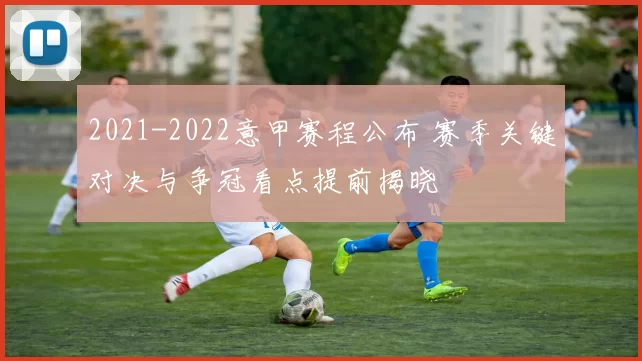 2021-2022意甲赛程公布 赛季关键对决与争冠看点提前揭晓