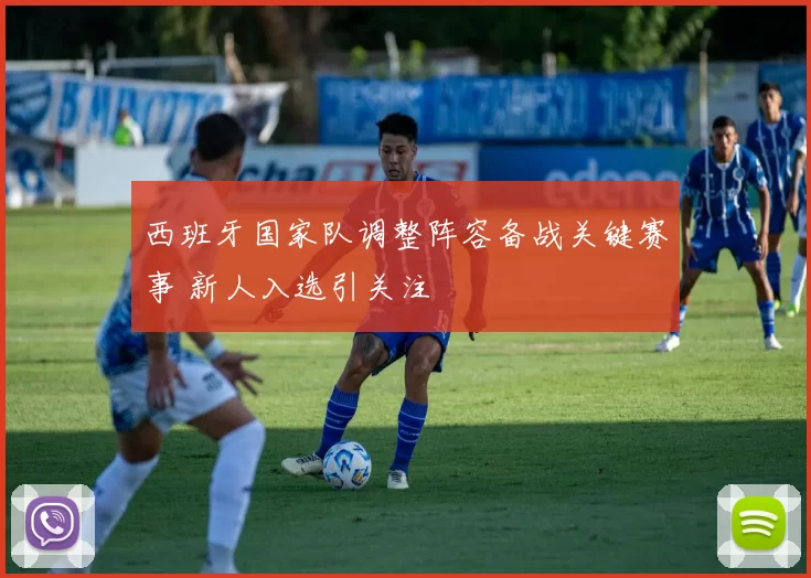西班牙国家队调整阵容备战关键赛事 新人入选引关注