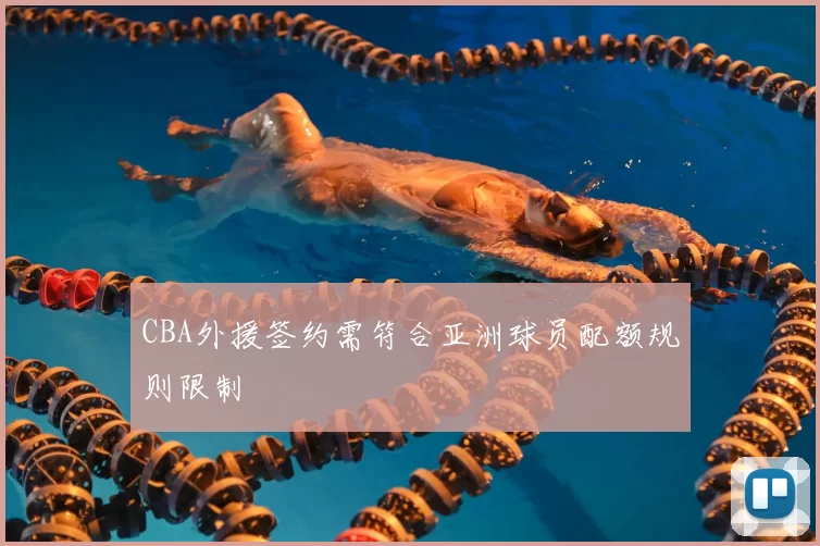 CBA外援签约需符合亚洲球员配额规则限制
