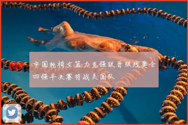 中国轮椅女篮力克强敌晋级残奥会四强半决赛将战美国队