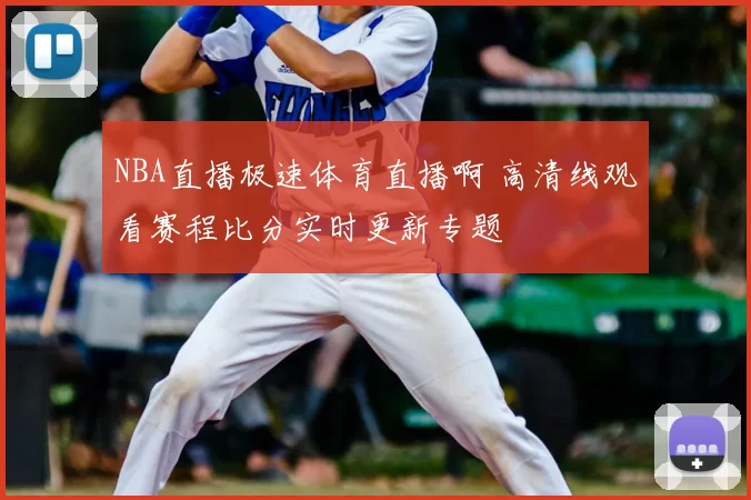 NBA直播极速体育直播啊 高清线观看赛程比分实时更新专题