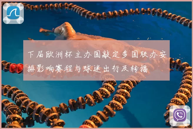 下届欧洲杯主办国敲定多国联办安排影响赛程与球迷出行及转播
