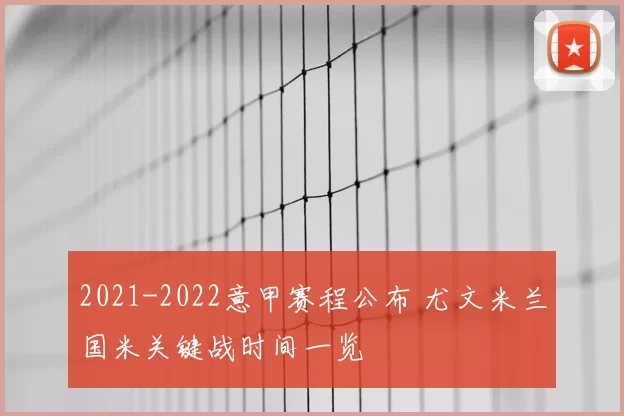 2021-2022意甲赛程公布 尤文米兰国米关键战时间一览