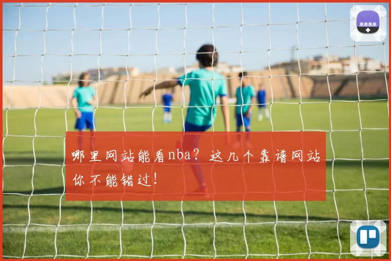 哪里网站能看nba?这几个靠谱网站你不能错过!