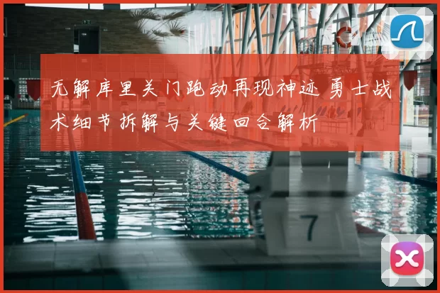 无解库里关门跑动再现神迹 勇士战术细节拆解与关键回合解析