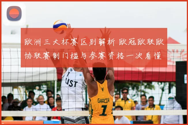 欧洲三大杯赛区别解析 欧冠欧联欧协联赛制门槛与参赛资格一次看懂