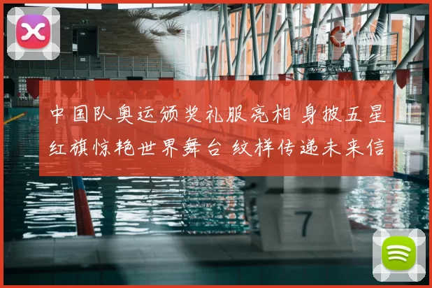 中国队奥运颁奖礼服亮相 身披五星红旗惊艳世界舞台 纹样传递未来信心