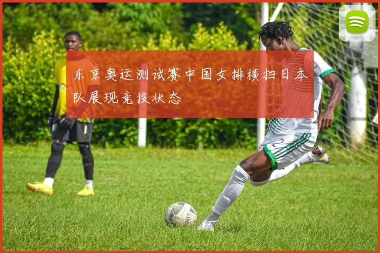 东京奥运测试赛中国女排横扫日本队展现竞技状态