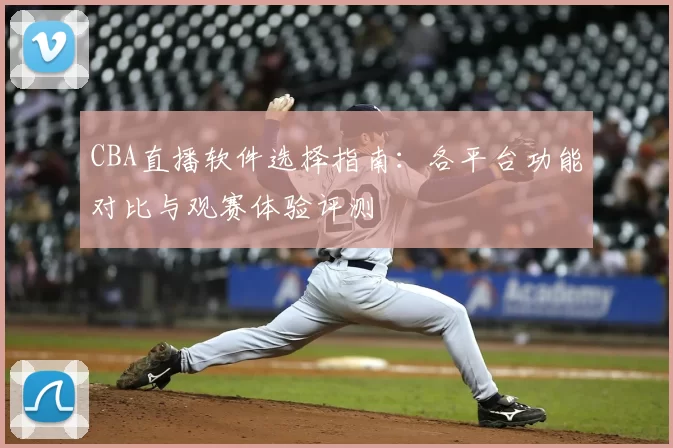 CBA直播软件选择指南：各平台功能对比与观赛体验评测