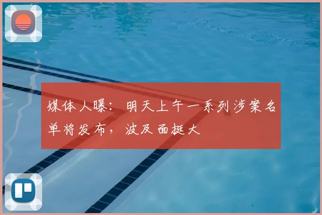 媒体人曝:明天上午一系列涉案名单将发布,波及面挺大