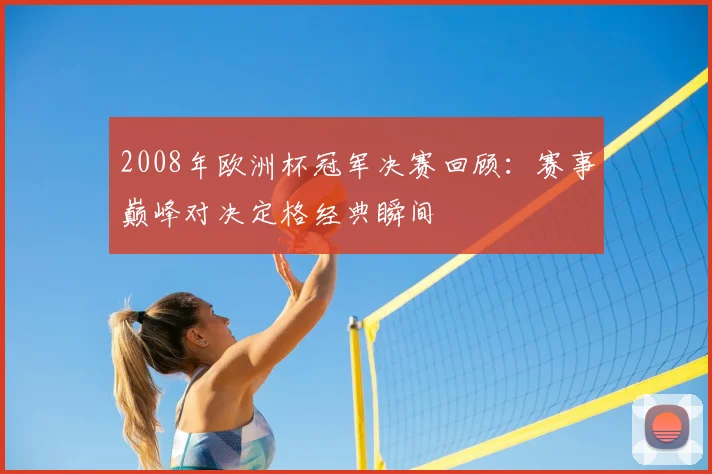 2008年欧洲杯冠军决赛回顾：赛事巅峰对决定格经典瞬间