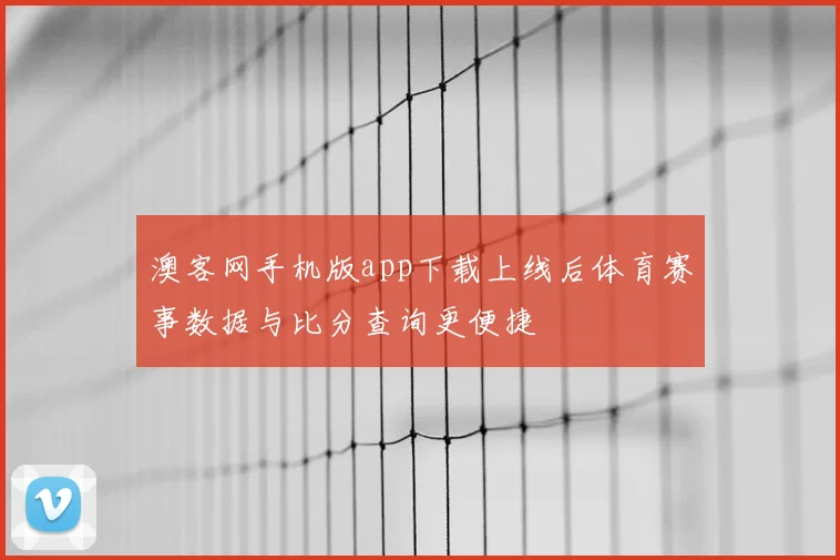 澳客网手机版app下载上线后体育赛事数据与比分查询更便捷