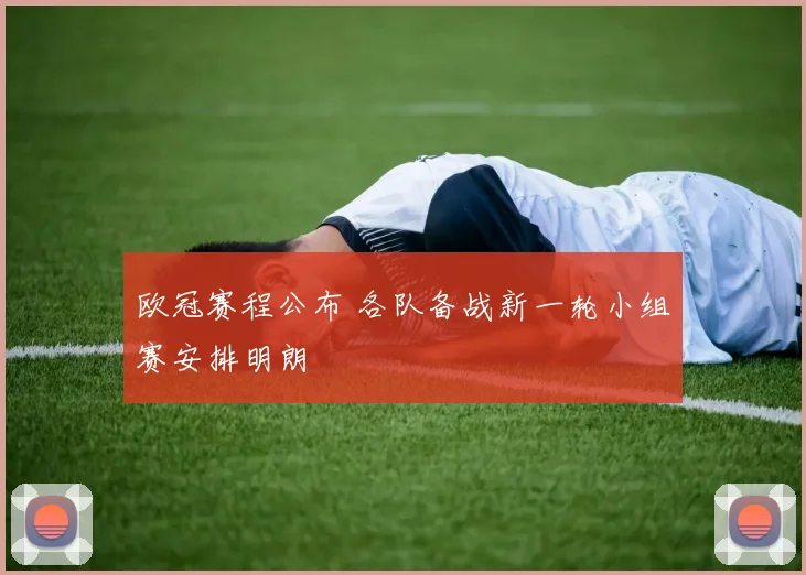 欧冠赛程公布 各队备战新一轮小组赛安排明朗