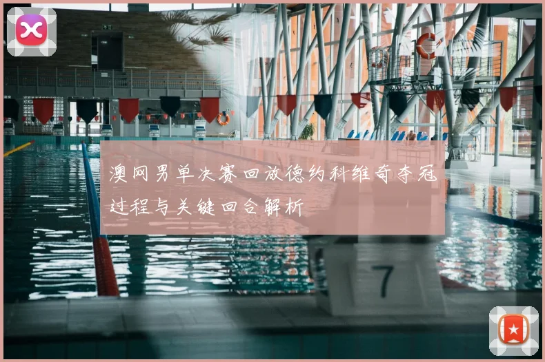 澳网男单决赛回放德约科维奇夺冠过程与关键回合解析