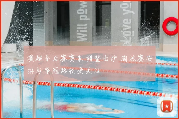 澳超季后赛赛制调整出炉 淘汰赛安排与争冠路径受关注