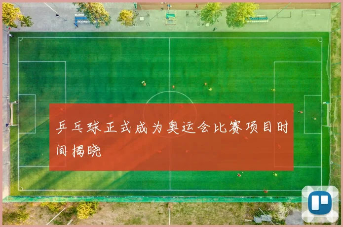 乒乓球正式成为奥运会比赛项目时间揭晓